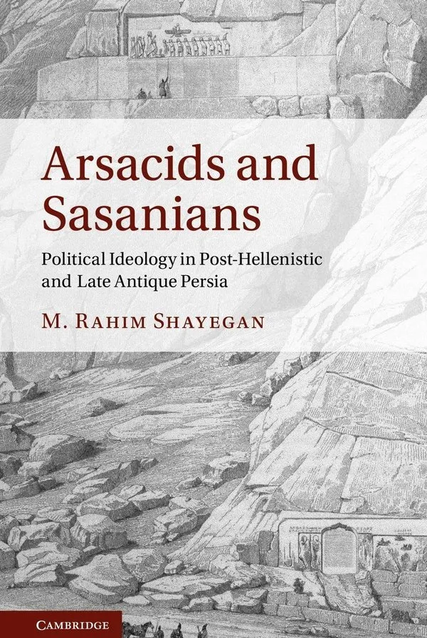 Arsacids and Sasanians: Political Ideology in Post-Hellenistic and Late Antique Persia